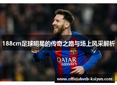188cm足球明星的传奇之路与场上风采解析