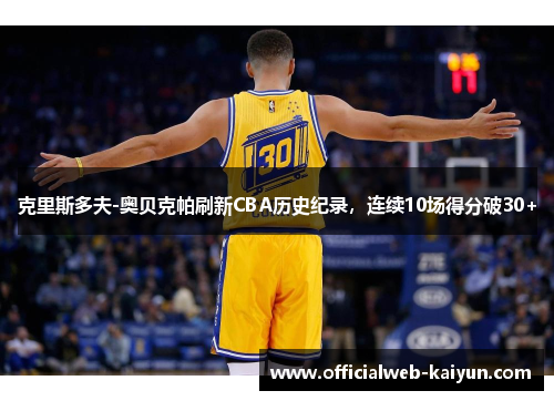 克里斯多夫-奥贝克帕刷新CBA历史纪录，连续10场得分破30+
