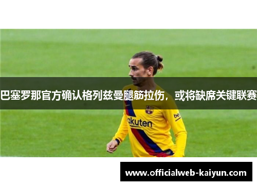 巴塞罗那官方确认格列兹曼腿筋拉伤，或将缺席关键联赛