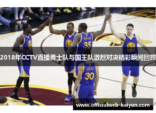 2018年CCTV直播勇士队与国王队激烈对决精彩瞬间回顾