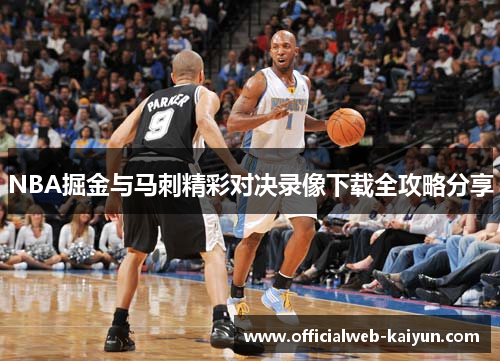 NBA掘金与马刺精彩对决录像下载全攻略分享