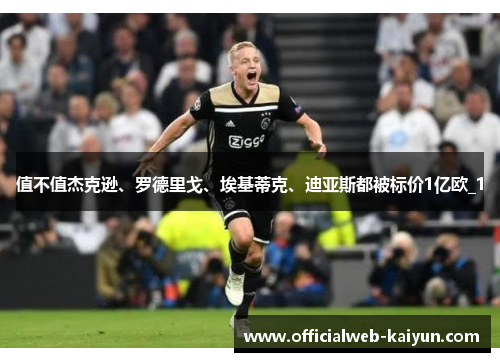 值不值杰克逊、罗德里戈、埃基蒂克、迪亚斯都被标价1亿欧_1