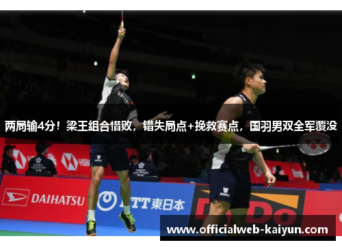 两局输4分！梁王组合惜败，错失局点+挽救赛点，国羽男双全军覆没
