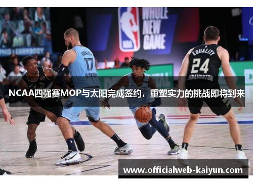 NCAA四强赛MOP与太阳完成签约，重塑实力的挑战即将到来