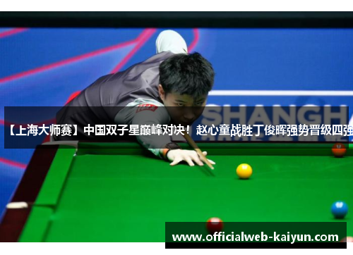 【上海大师赛】中国双子星巅峰对决！赵心童战胜丁俊晖强势晋级四强