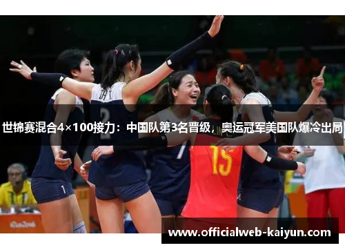 世锦赛混合4×100接力：中国队第3名晋级，奥运冠军美国队爆冷出局