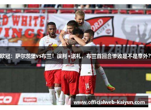 欧冠：萨尔茨堡vs布兰！误判+送礼，布兰首回合惨败是不是意外？