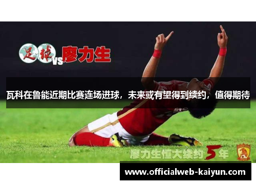 瓦科在鲁能近期比赛连场进球，未来或有望得到续约，值得期待